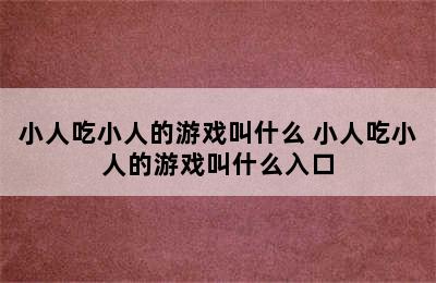 小人吃小人的游戏叫什么 小人吃小人的游戏叫什么入口